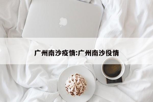 广州南沙疫情:广州南沙役情