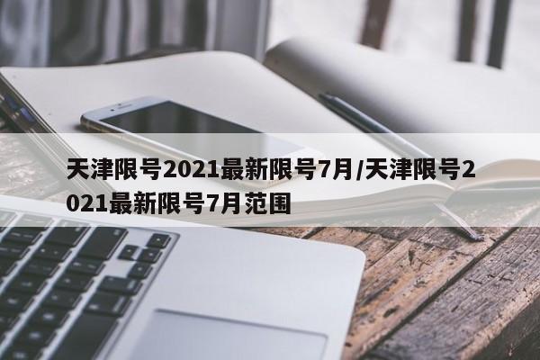 天津限号2021最新限号7月/天津限号2021最新限号7月范围