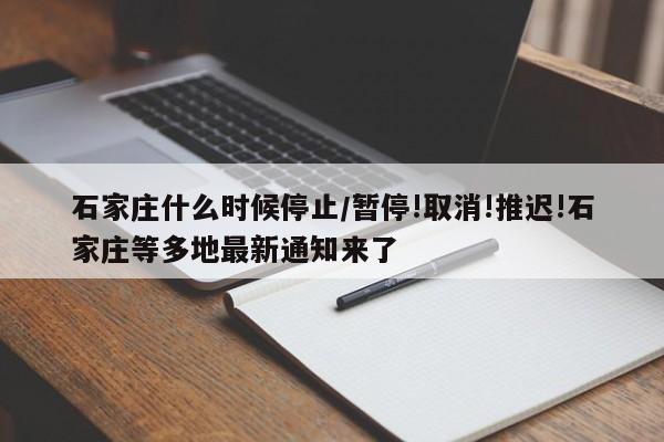 石家庄什么时候停止/暂停!取消!推迟!石家庄等多地最新通知来了