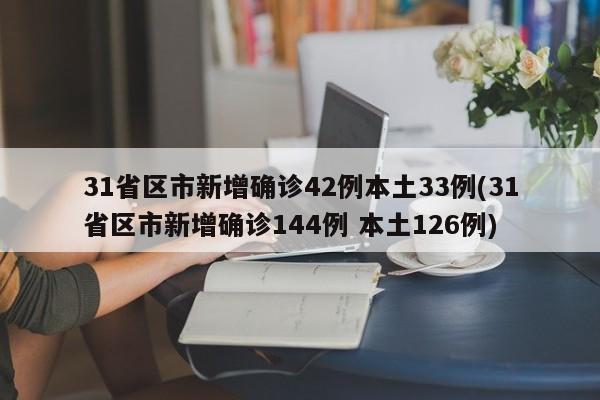 31省区市新增确诊42例本土33例(31省区市新增确诊144例 本土126例)