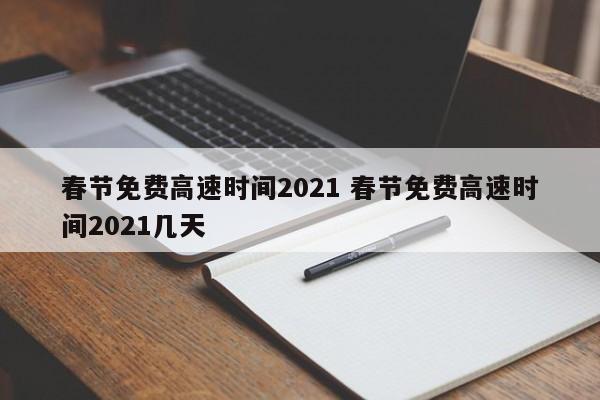 春节免费高速时间2021 春节免费高速时间2021几天