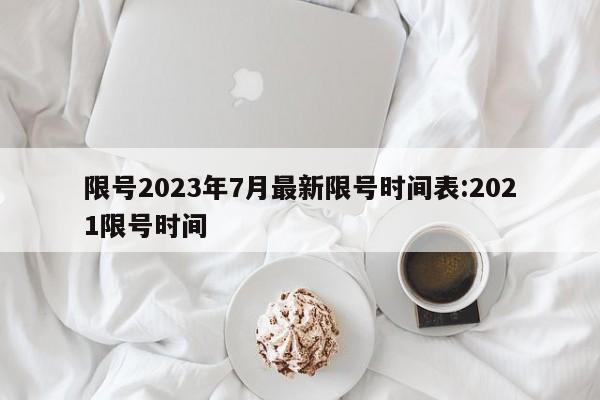 限号2023年7月最新限号时间表:2021限号时间