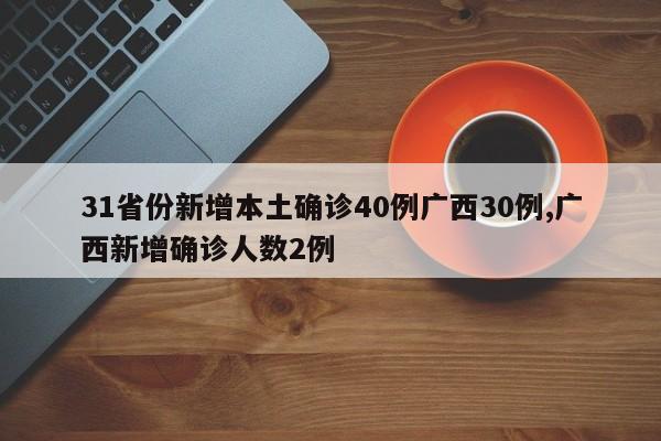 31省份新增本土确诊40例广西30例,广西新增确诊人数2例