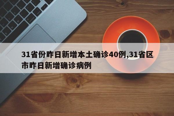 31省份昨日新增本土确诊40例,31省区市昨日新增确诊病例