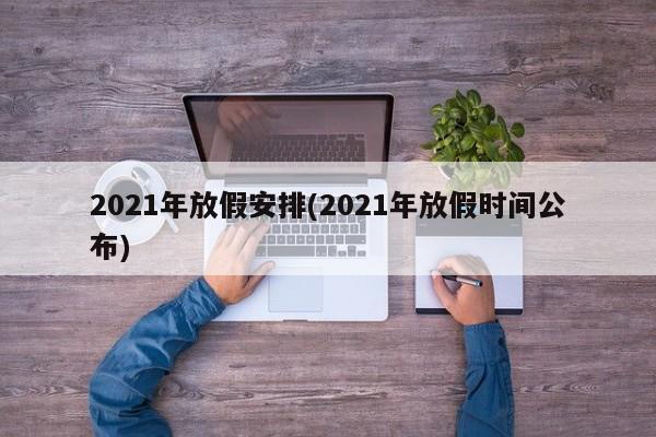 2021年放假安排(2021年放假时间公布)