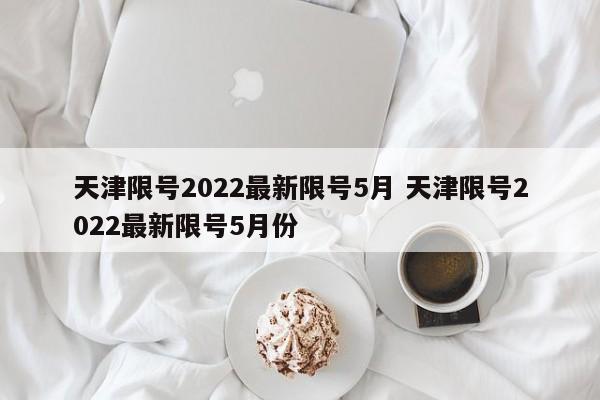 天津限号2022最新限号5月 天津限号2022最新限号5月份