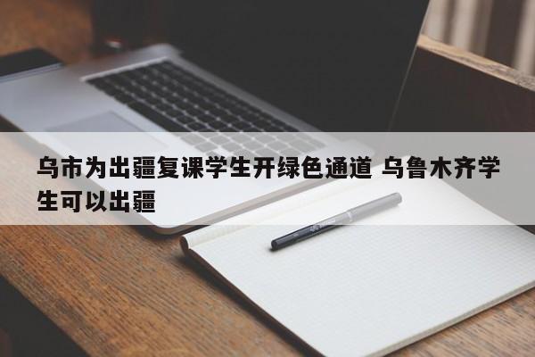 乌市为出疆复课学生开绿色通道 乌鲁木齐学生可以出疆
