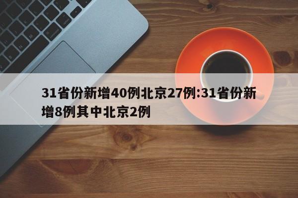 31省份新增40例北京27例:31省份新增8例其中北京2例