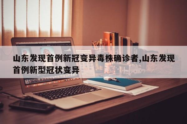 山东发现首例新冠变异毒株确诊者,山东发现首例新型冠状变异