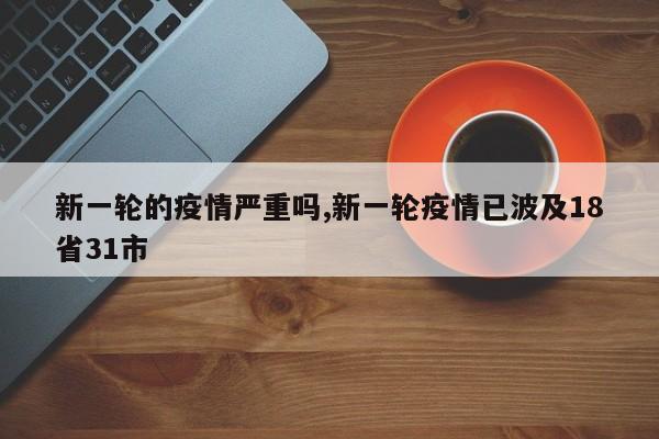 新一轮的疫情严重吗,新一轮疫情已波及18省31市