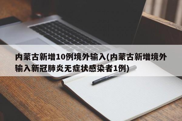 内蒙古新增10例境外输入(内蒙古新增境外输入新冠肺炎无症状感染者1例)