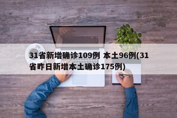 31省新增确诊109例 本土96例(31省昨日新增本土确诊175例)