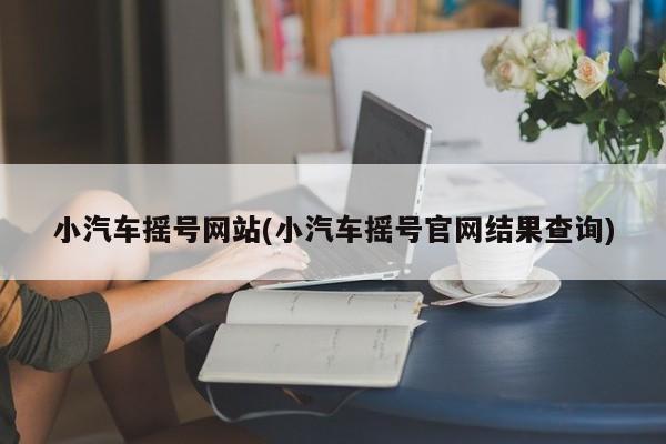 小汽车摇号网站(小汽车摇号官网结果查询)