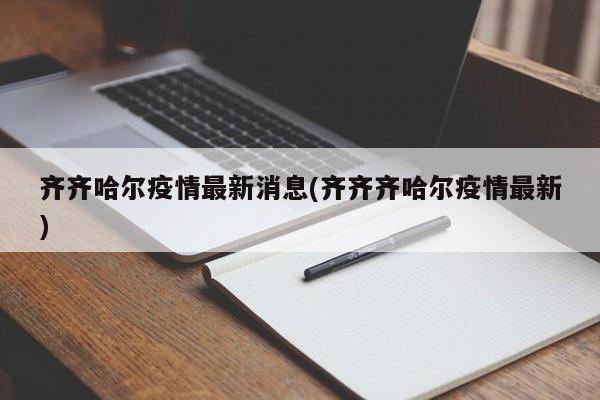齐齐哈尔疫情最新消息(齐齐齐哈尔疫情最新)