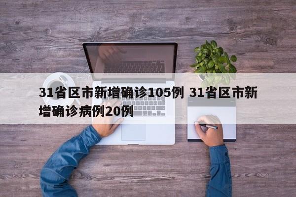 31省区市新增确诊105例 31省区市新增确诊病例20例