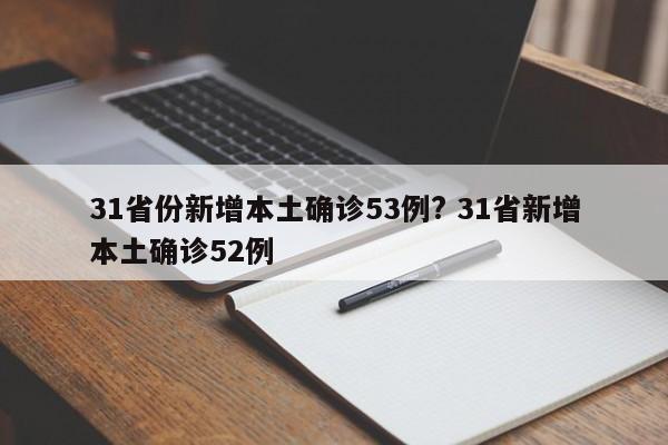 31省份新增本土确诊53例? 31省新增本土确诊52例