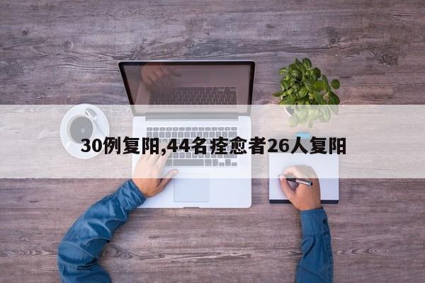 30例复阳,44名痊愈者26人复阳