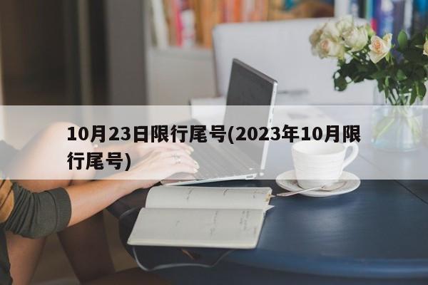 10月23日限行尾号(2023年10月限行尾号)