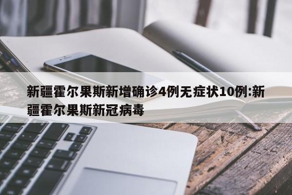 新疆霍尔果斯新增确诊4例无症状10例:新疆霍尔果斯新冠病毒