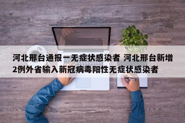 河北邢台通报一无症状感染者 河北邢台新增2例外省输入新冠病毒阳性无症状感染者