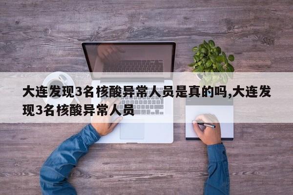 大连发现3名核酸异常人员是真的吗,大连发现3名核酸异常人员