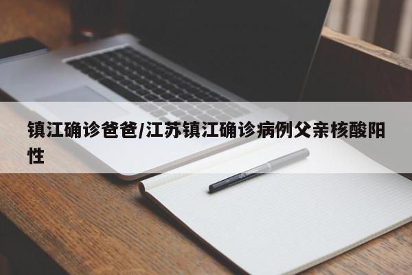 镇江确诊爸爸/江苏镇江确诊病例父亲核酸阳性
