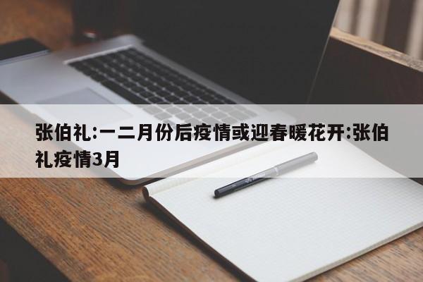 张伯礼:一二月份后疫情或迎春暖花开:张伯礼疫情3月