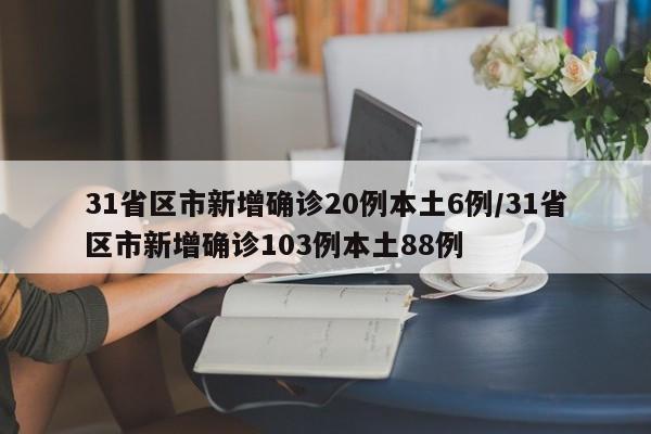 31省区市新增确诊20例本土6例/31省区市新增确诊103例本土88例