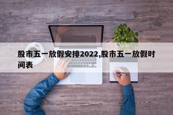股市五一放假安排2022,股市五一放假时间表