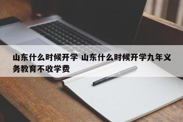 山东什么时候开学 山东什么时候开学九年义务教育不收学费