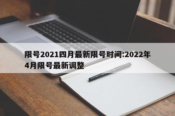 限号2021四月最新限号时间:2022年4月限号最新调整
