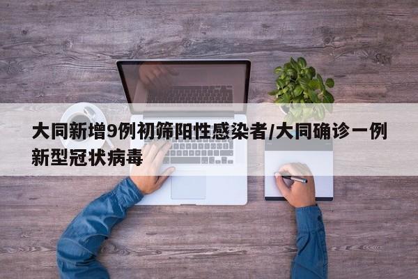 大同新增9例初筛阳性感染者/大同确诊一例新型冠状病毒