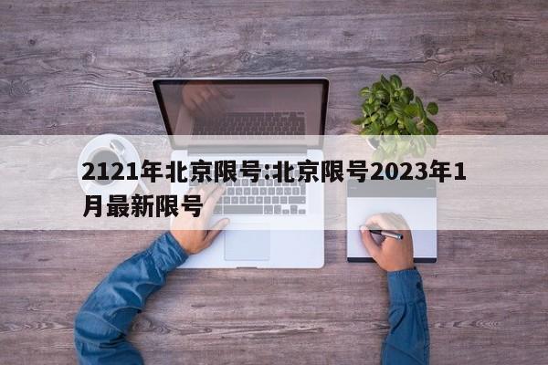 2121年北京限号:北京限号2023年1月最新限号