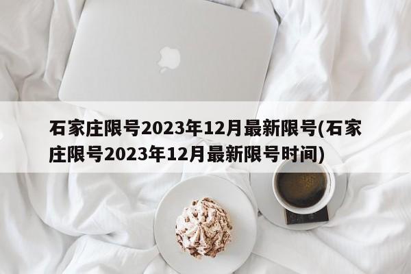 石家庄限号2023年12月最新限号(石家庄限号2023年12月最新限号时间)