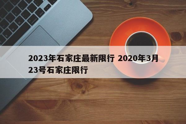 2023年石家庄最新限行 2020年3月23号石家庄限行