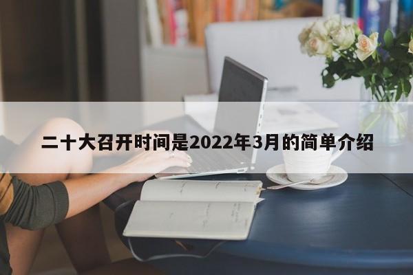 二十大召开时间是2022年3月的简单介绍