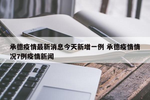 承德疫情最新消息今天新增一例 承德疫情情况7例疫情新闻