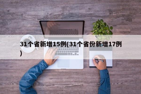 31个省新增15例(31个省份新增17例)