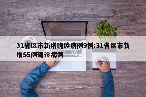 31省区市新增确诊病例9例:31省区市新增55例确诊病例