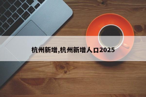 杭州新增,杭州新增人口2025