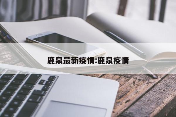 鹿泉最新疫情:鹿泉疫情