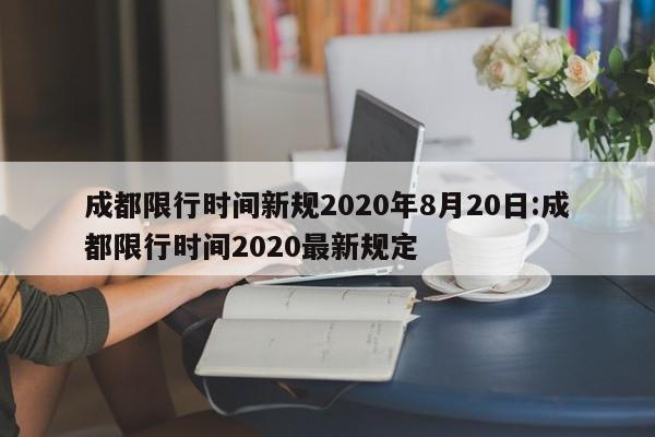 成都限行时间新规2020年8月20日:成都限行时间2020最新规定
