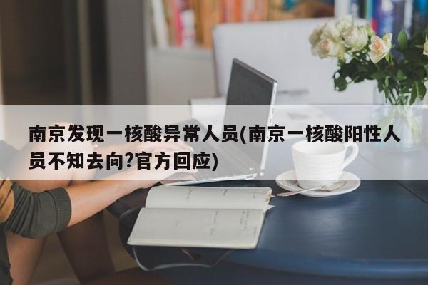 南京发现一核酸异常人员(南京一核酸阳性人员不知去向?官方回应)
