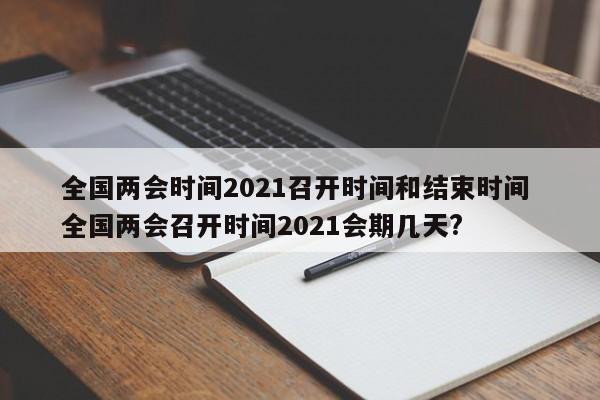 全国两会时间2021召开时间和结束时间 全国两会召开时间2021会期几天?
