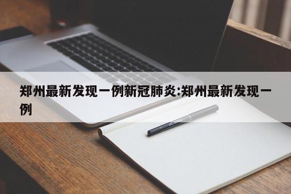 郑州最新发现一例新冠肺炎:郑州最新发现一例