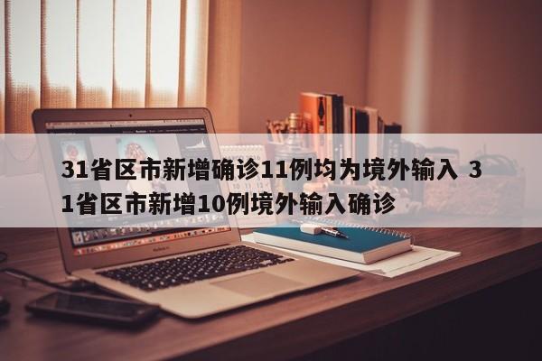 31省区市新增确诊11例均为境外输入 31省区市新增10例境外输入确诊