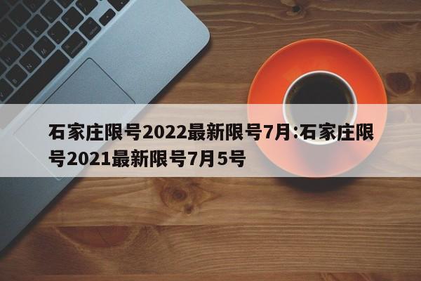 石家庄限号2022最新限号7月:石家庄限号2021最新限号7月5号