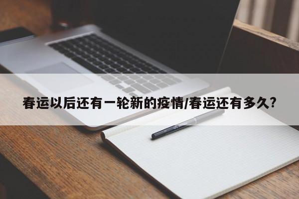 春运以后还有一轮新的疫情/春运还有多久?