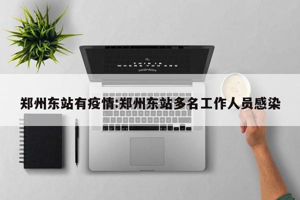 郑州东站有疫情:郑州东站多名工作人员感染