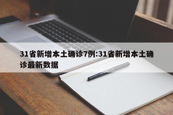 31省新增本土确诊7例:31省新增本土确诊最新数据